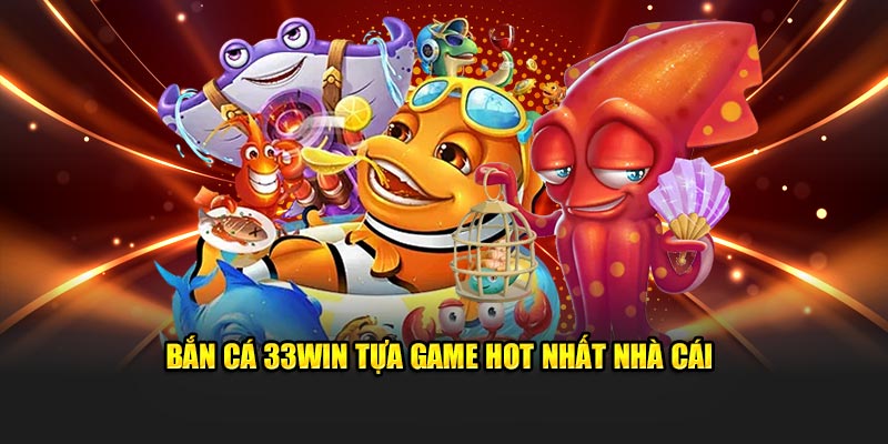 Bắn cá 33WIN tựa game hot nhất nhà cái