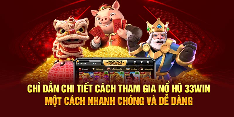 Chỉ dẫn chi tiết cách tham gia nổ hũ 33Win một cách nhanh chóng và dễ dàng