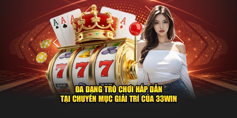 Đa dạng trò chơi hấp dẫn tại chuyên mục giải trí của 33WIN