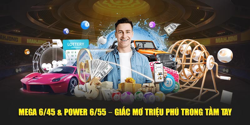 Mega 6/45 & Power 6/55 – Giấc mơ triệu phú trong tầm tay