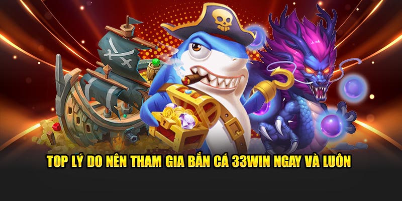 Top lý do nên tham gia bắn cá 33WIN ngay và luôn